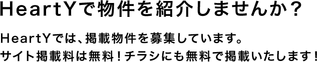 HeartYで物件を紹介しませんか？HeartYでは、掲載物件を募集しています。サイト掲載料は無料！チラシにも無料で掲載いたします！